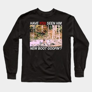 Have You Seen Him New Boot Goofin'? Long Sleeve T-Shirt